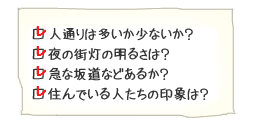 人通り、夜の明るさ、道の勾配、住人の印象など見ておこう